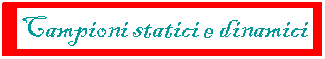 Casella di testo:  Campioni statici e dinamici 
 
illustrativo
Materiale illustrativo
 e illustrativo
 
