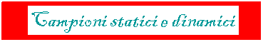 Casella di testo:  Campioni statici e dinamici 
 
illustrativo
Materiale illustrativo
 e illustrativo
 
